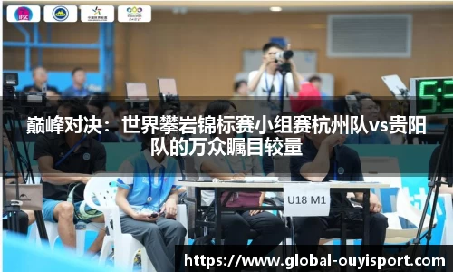 巅峰对决：世界攀岩锦标赛小组赛杭州队vs贵阳队的万众瞩目较量