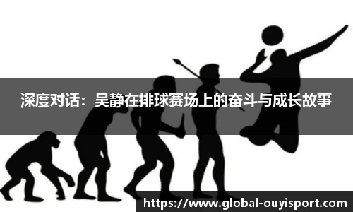 深度对话：吴静在排球赛场上的奋斗与成长故事