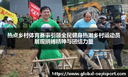 热点乡村体育赛事引领全民健身热潮乡村运动员展现拼搏精神与团结力量