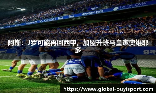 阿斯：J罗可能再回西甲，加盟升班马皇家奥维耶多